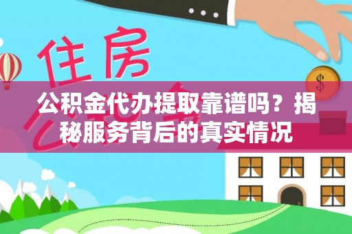哈密公积金代办提取靠谱吗？揭秘服务背后的真实情况