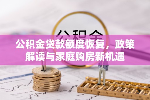 哈密公积金贷款额度恢复，政策解读与家庭购房新机遇