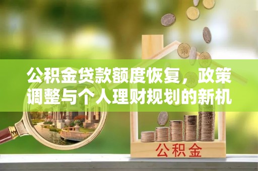 哈密公积金贷款额度恢复，政策调整与个人理财规划的新机遇