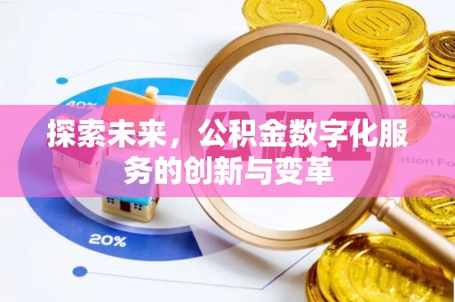 哈密探索未来，公积金数字化服务的创新与变革