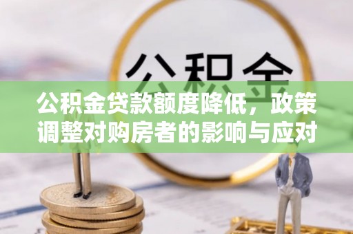 哈密公积金贷款额度降低，政策调整对购房者的影响与应对策略