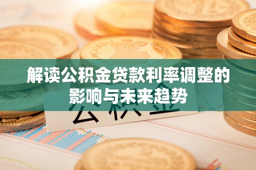 哈密解读公积金贷款利率调整的影响与未来趋势
