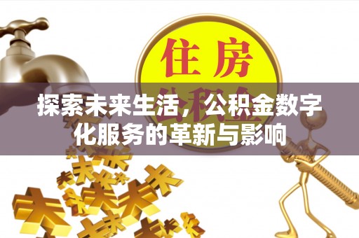 哈密探索未来生活，公积金数字化服务的革新与影响
