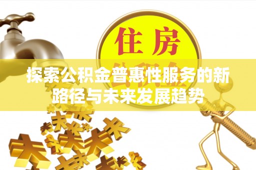 哈密探索公积金普惠性服务的新路径与未来发展趋势