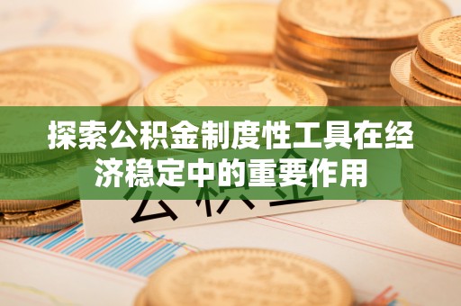 哈密探索公积金制度性工具在经济稳定中的重要作用