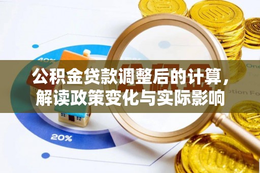 哈密公积金贷款调整后的计算，解读政策变化与实际影响