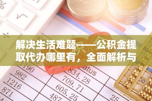 哈密解决生活难题——公积金提取代办哪里有，全面解析与服务推荐
