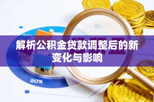哈密解析公积金贷款调整后的新变化与影响