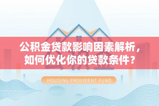 哈密公积金贷款影响因素解析，如何优化你的贷款条件？
