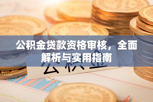 哈密公积金贷款资格审核，全面解析与实用指南