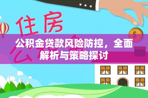 哈密公积金贷款风险防控，全面解析与策略探讨