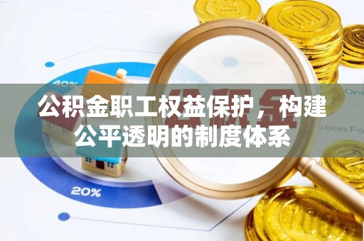 哈密公积金职工权益保护，构建公平透明的制度体系