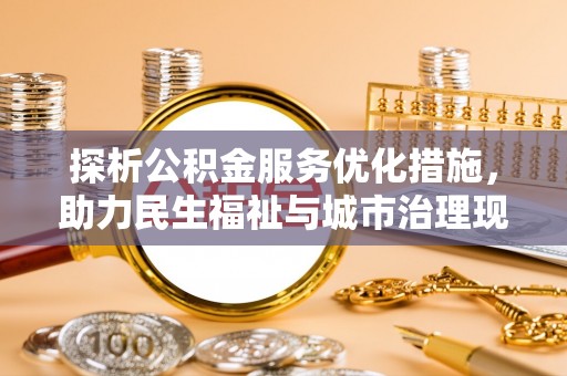 哈密探析公积金服务优化措施，助力民生福祉与城市治理现代化