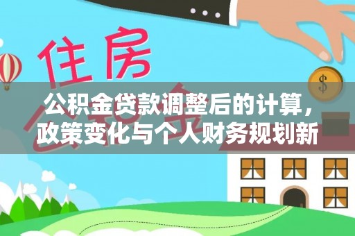 哈密公积金贷款调整后的计算，政策变化与个人财务规划新思路