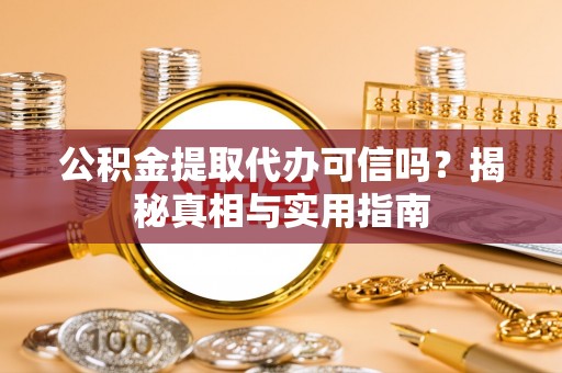 哈密公积金提取代办可信吗？揭秘真相与实用指南