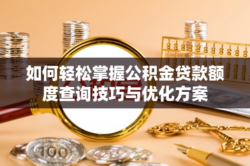 哈密如何轻松掌握公积金贷款额度查询技巧与优化方案