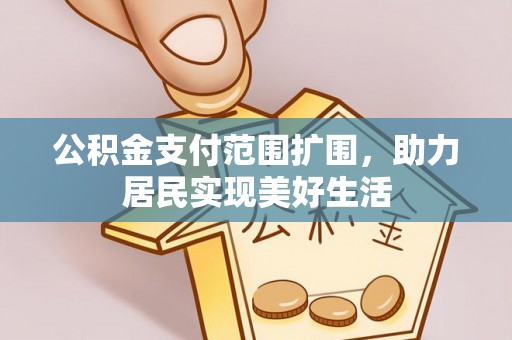 哈密公积金支付范围扩围，助力居民实现美好生活