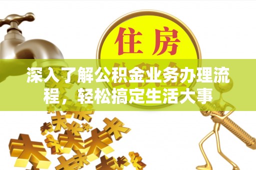 哈密深入了解公积金业务办理流程，轻松搞定生活大事
