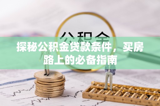 哈密探秘公积金贷款条件，买房路上的必备指南