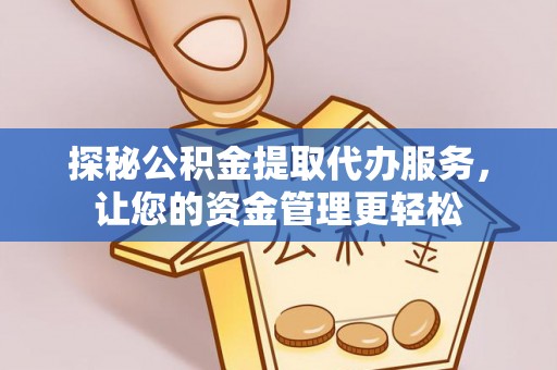 哈密探秘公积金提取代办服务，让您的资金管理更轻松