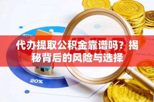 哈密代办提取公积金靠谱吗？揭秘背后的风险与选择