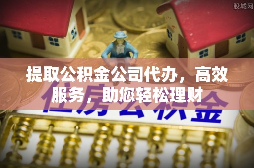 哈密提取公积金公司代办，高效服务，助您轻松理财
