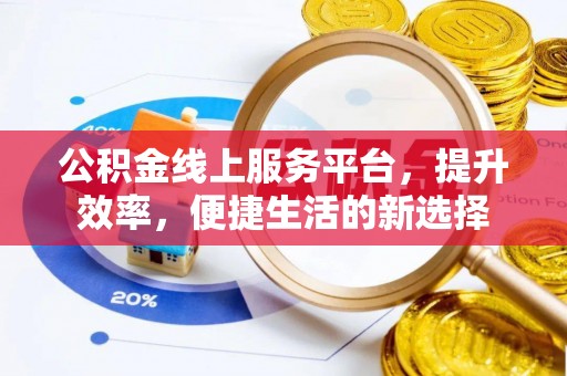 哈密公积金线上服务平台，提升效率，便捷生活的新选择