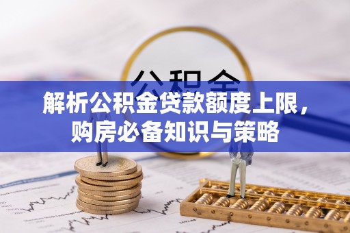 哈密解析公积金贷款额度上限，购房必备知识与策略