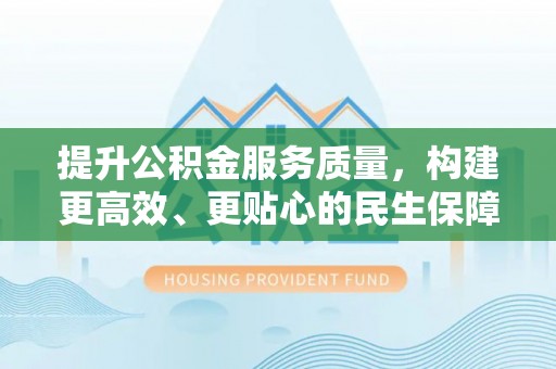 哈密提升公积金服务质量，构建更高效、更贴心的民生保障体系