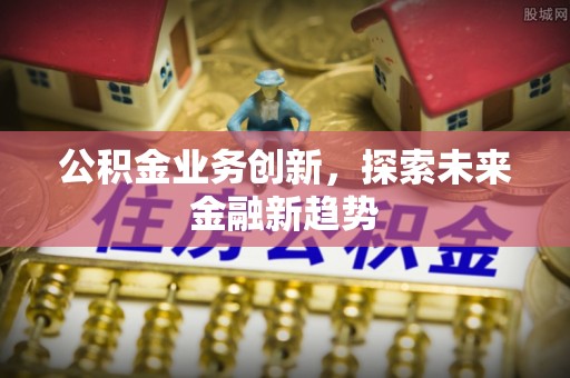 哈密公积金业务创新，探索未来金融新趋势