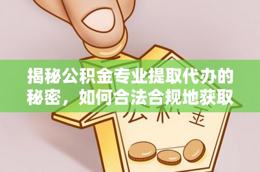 哈密揭秘公积金专业提取代办的秘密，如何合法合规地获取你的住房基金？