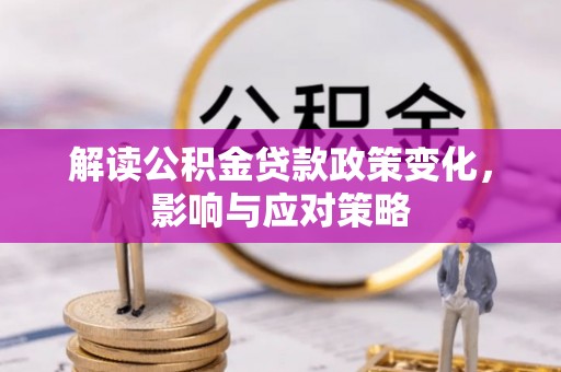 哈密解读公积金贷款政策变化，影响与应对策略