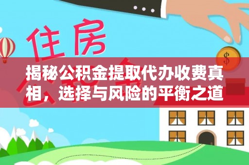哈密揭秘公积金提取代办收费真相，选择与风险的平衡之道