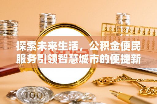 哈密探索未来生活，公积金便民服务引领智慧城市的便捷新体验
