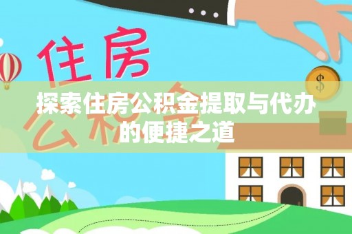 哈密探索住房公积金提取与代办的便捷之道