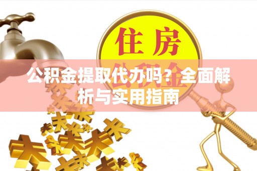 哈密公积金提取代办吗？全面解析与实用指南