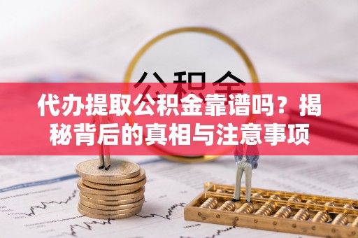 哈密代办提取公积金靠谱吗？揭秘背后的真相与注意事项