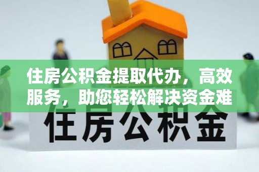 哈密住房公积金提取代办，高效服务，助您轻松解决资金难题