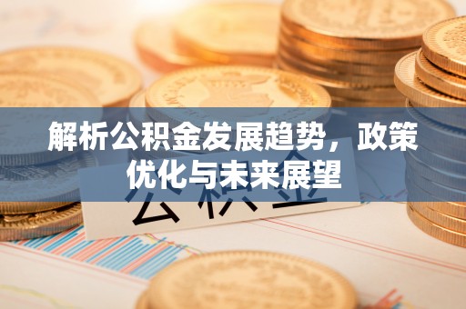 哈密解析公积金发展趋势，政策优化与未来展望