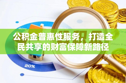 哈密公积金普惠性服务，打造全民共享的财富保障新路径