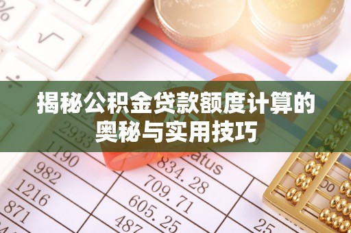 哈密揭秘公积金贷款额度计算的奥秘与实用技巧