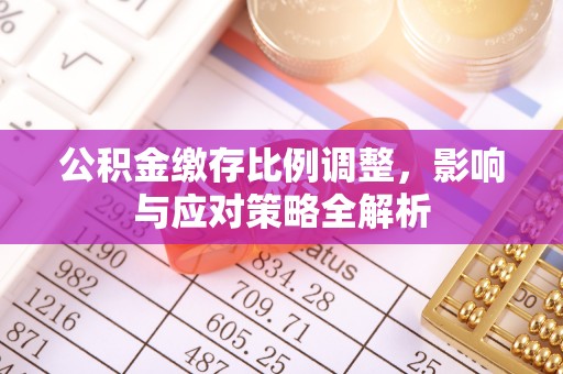 哈密公积金缴存比例调整，影响与应对策略全解析