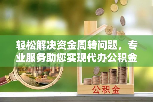 哈密轻松解决资金周转问题，专业服务助您实现代办公积金提取