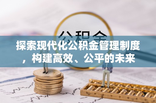 哈密探索现代化公积金管理制度，构建高效、公平的未来