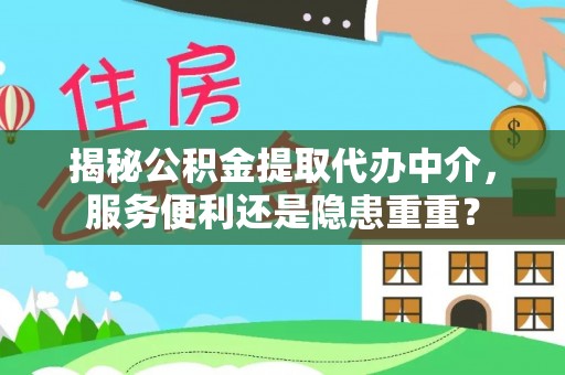 哈密揭秘公积金提取代办中介，服务便利还是隐患重重？
