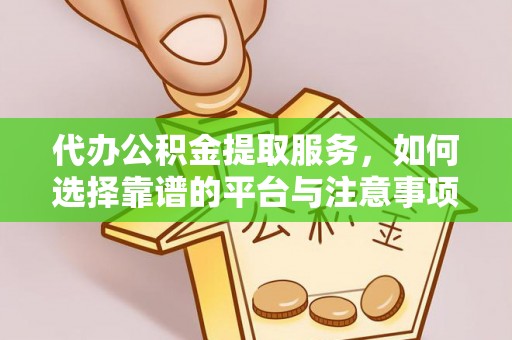 哈密代办公积金提取服务，如何选择靠谱的平台与注意事项
