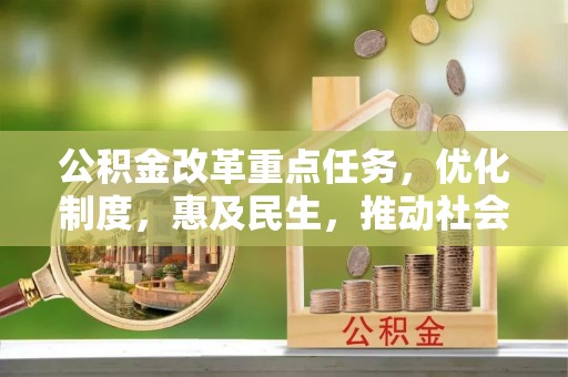 哈密公积金改革重点任务，优化制度，惠及民生，推动社会公平