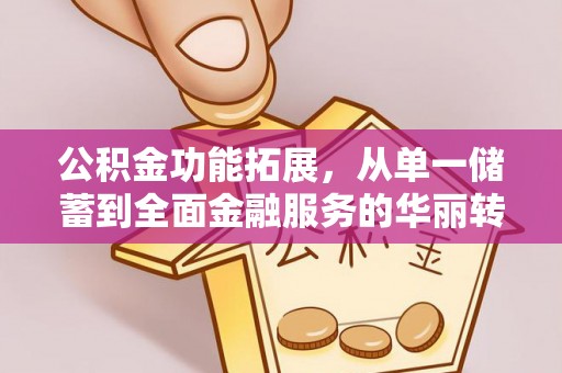 哈密公积金功能拓展，从单一储蓄到全面金融服务的华丽转身