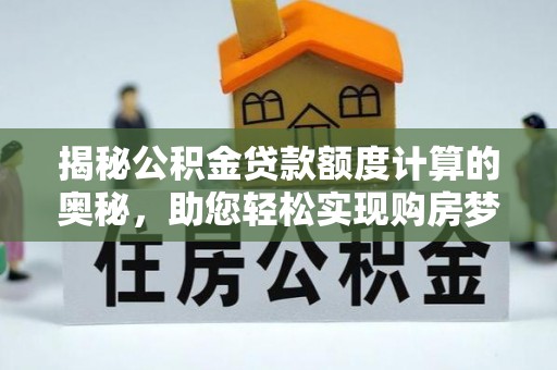 哈密揭秘公积金贷款额度计算的奥秘，助您轻松实现购房梦想