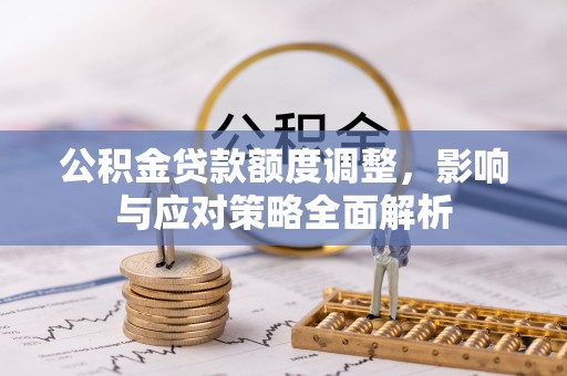 哈密公积金贷款额度调整，影响与应对策略全面解析